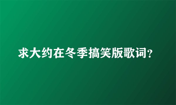 求大约在冬季搞笑版歌词？