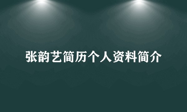 张韵艺简历个人资料简介