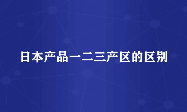 日本产品一二三产区的区别