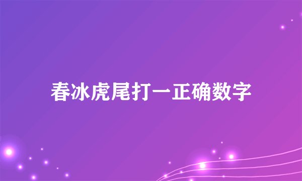 春冰虎尾打一正确数字