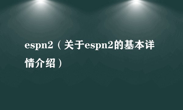 espn2（关于espn2的基本详情介绍）