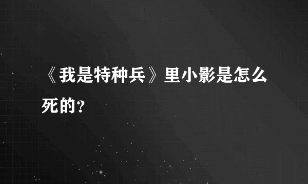 《我是特种兵》里小影是怎么死的？
