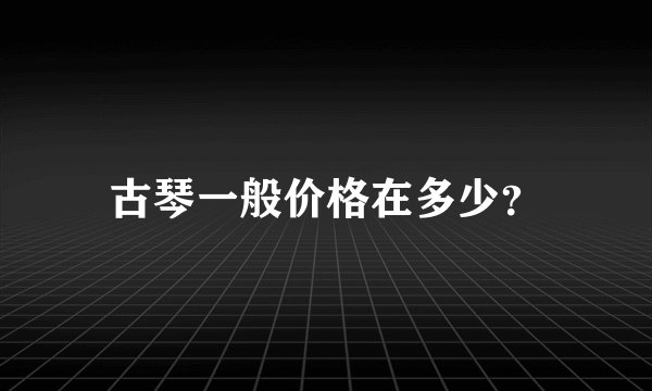 古琴一般价格在多少？