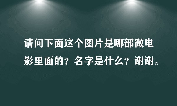 请问下面这个图片是哪部微电影里面的？名字是什么？谢谢。