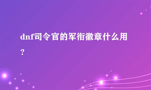 dnf司令官的军衔徽章什么用？