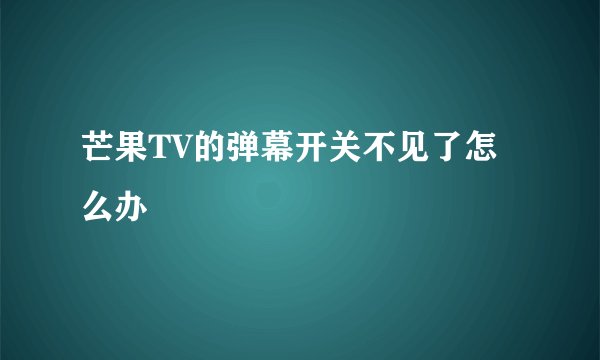 芒果TV的弹幕开关不见了怎么办