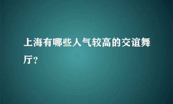 上海有哪些人气较高的交谊舞厅？