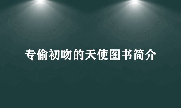 专偷初吻的天使图书简介