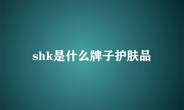 shk是什么牌子护肤品