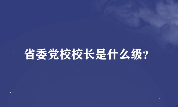 省委党校校长是什么级？