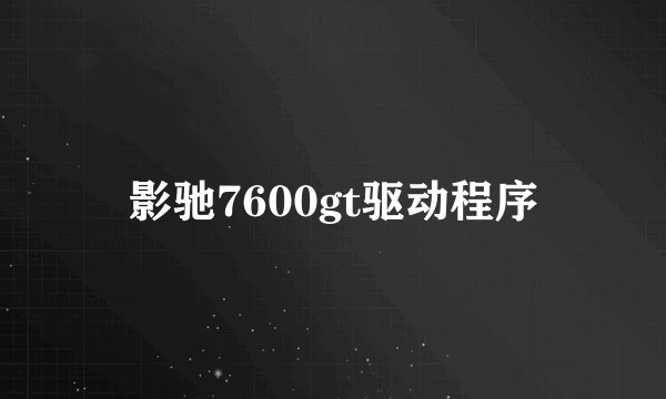 影驰7600gt驱动程序