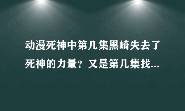 动漫死神中第几集黑崎失去了死神的力量？又是第几集找回的？通过什么方法？