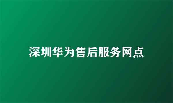 深圳华为售后服务网点