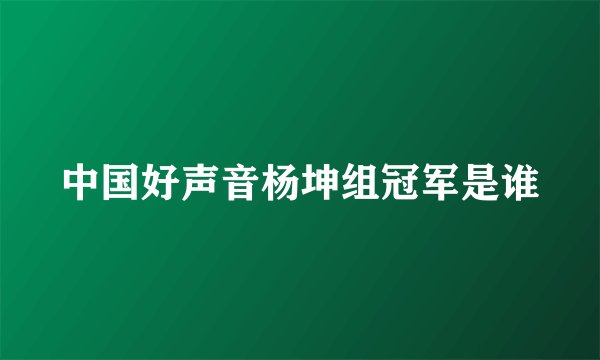 中国好声音杨坤组冠军是谁