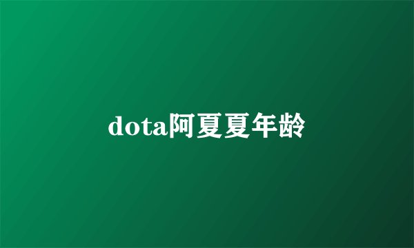 dota阿夏夏年龄