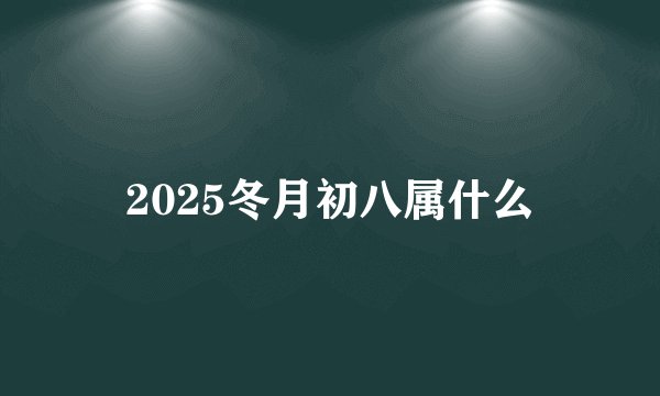 2025冬月初八属什么