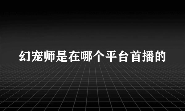 幻宠师是在哪个平台首播的
