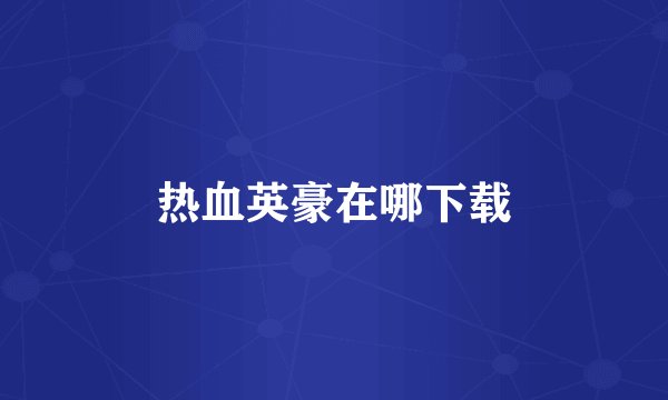 热血英豪在哪下载