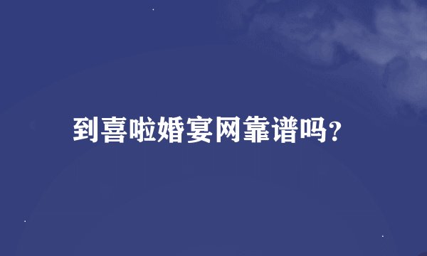 到喜啦婚宴网靠谱吗？