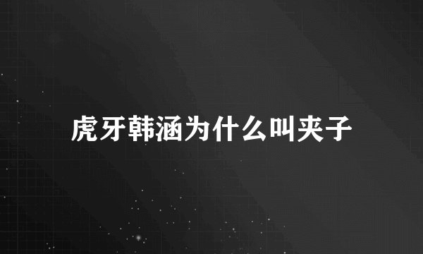 虎牙韩涵为什么叫夹子