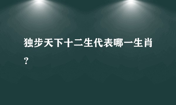 独步天下十二生代表哪一生肖？