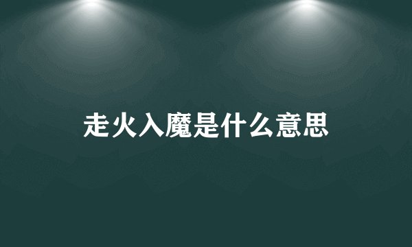 走火入魔是什么意思
