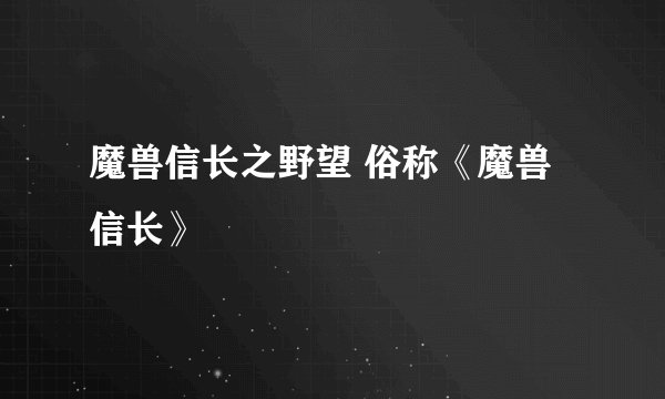 魔兽信长之野望 俗称《魔兽信长》