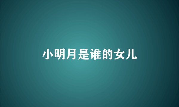 小明月是谁的女儿