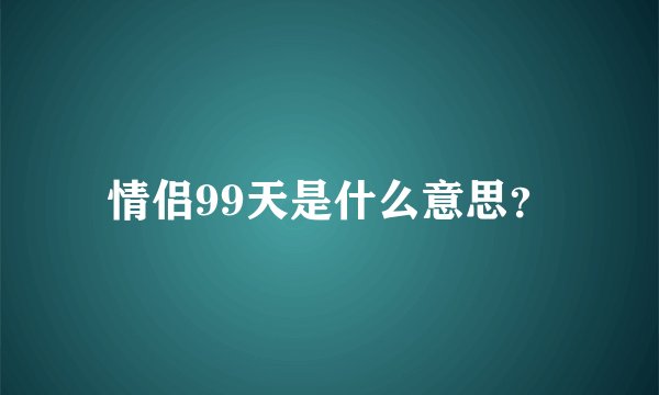 情侣99天是什么意思？