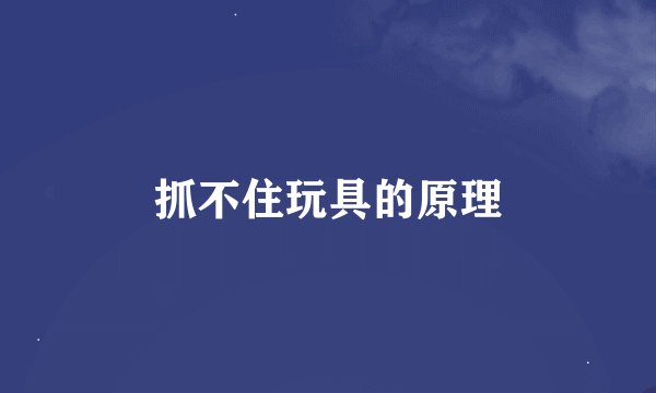 抓不住玩具的原理