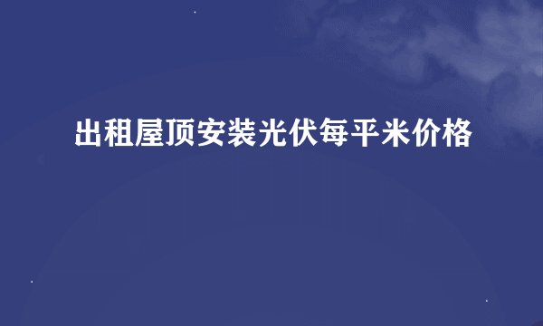 出租屋顶安装光伏每平米价格