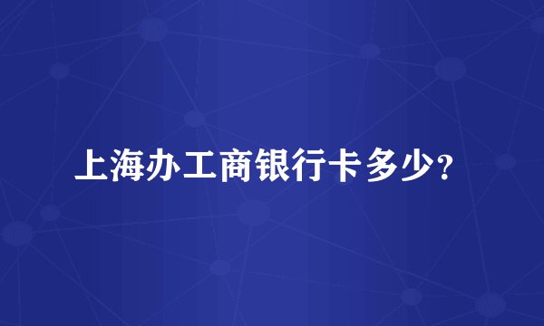 上海办工商银行卡多少？