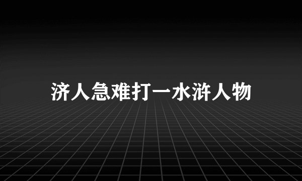 济人急难打一水浒人物