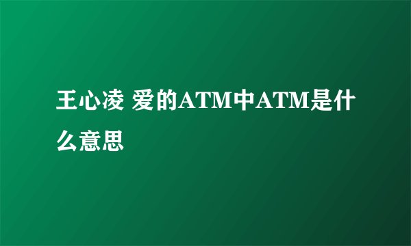 王心凌 爱的ATM中ATM是什么意思