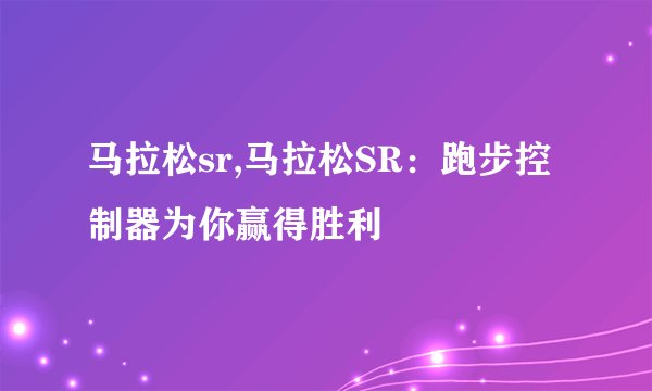 马拉松sr,马拉松SR：跑步控制器为你赢得胜利