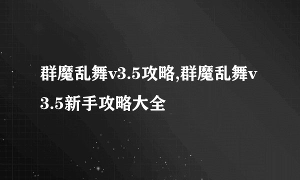 群魔乱舞v3.5攻略,群魔乱舞v3.5新手攻略大全