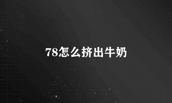 78怎么挤出牛奶