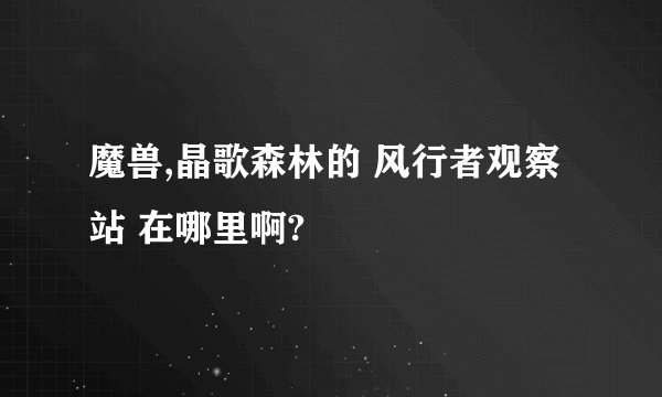 魔兽,晶歌森林的 风行者观察站 在哪里啊?
