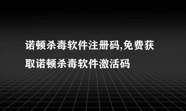 诺顿杀毒软件注册码,免费获取诺顿杀毒软件激活码