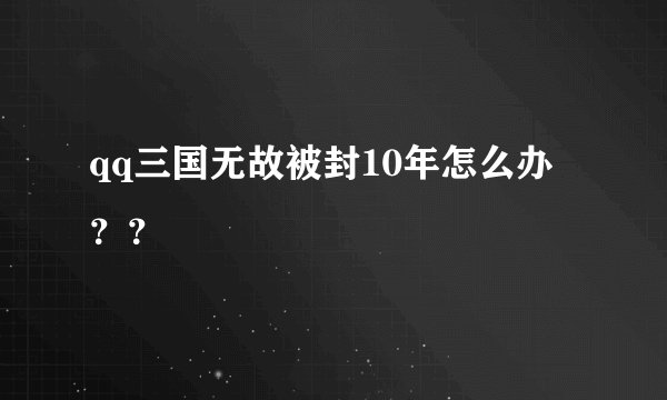 qq三国无故被封10年怎么办？？