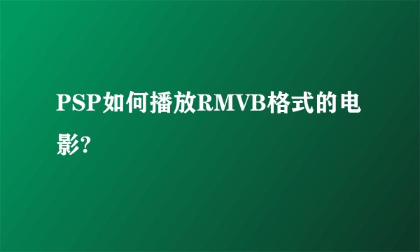 PSP如何播放RMVB格式的电影?