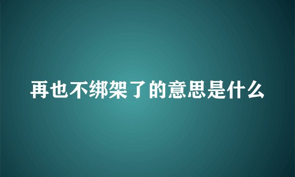 再也不绑架了的意思是什么