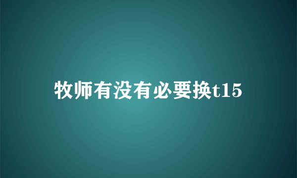 牧师有没有必要换t15