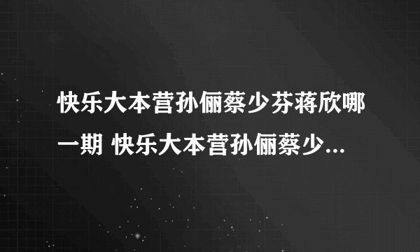 快乐大本营孙俪蔡少芬蒋欣哪一期 快乐大本营孙俪蔡少芬蒋欣哪期
