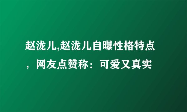 赵泷儿,赵泷儿自曝性格特点，网友点赞称：可爱又真实