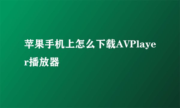 苹果手机上怎么下载AVPlayer播放器