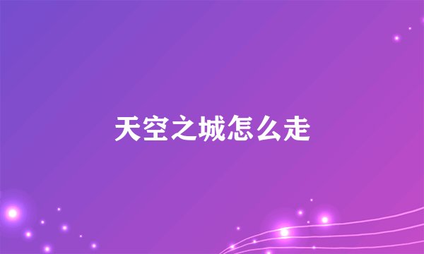 天空之城怎么走