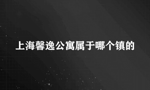 上海馨逸公寓属于哪个镇的
