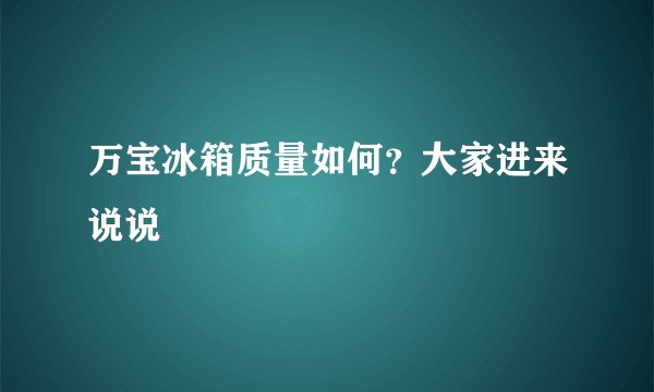 万宝冰箱质量如何？大家进来说说