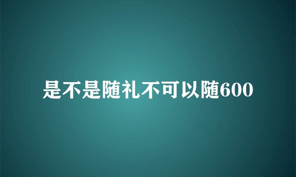 是不是随礼不可以随600